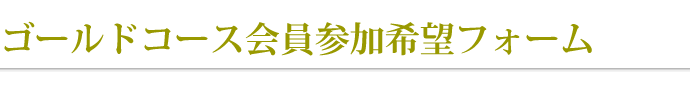ゴールドコース会員参加希望フォーム