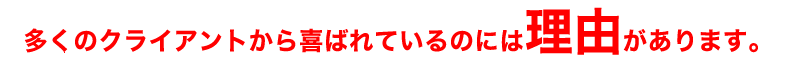 多くのクライアントから喜ばれているのには理由があります。