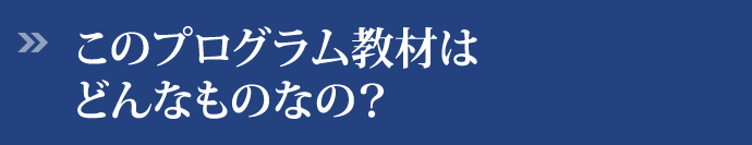 このプログラム教材はどんなものなの？