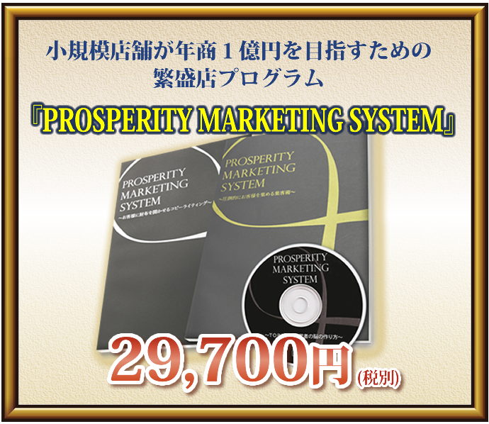 小規模店舗が年商１億円を目指すための繁盛店プログラム
『PROSPERITY MARKETING　SYSTEM』
