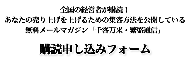 全国の経営者が購読！あなたの売り上げを上げるための集客方法を公開している無料メールマガジン「千客万来・繁盛通信」購読申し込みフォーム